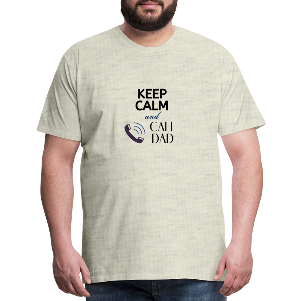 Keep Calm and Call Dad Men's Premium Gift T-Shirt - heather oatmeal